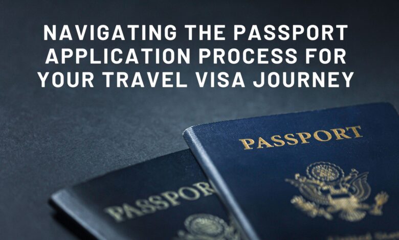 Navigating the Passport Application Process for Your Travel Visa Journey